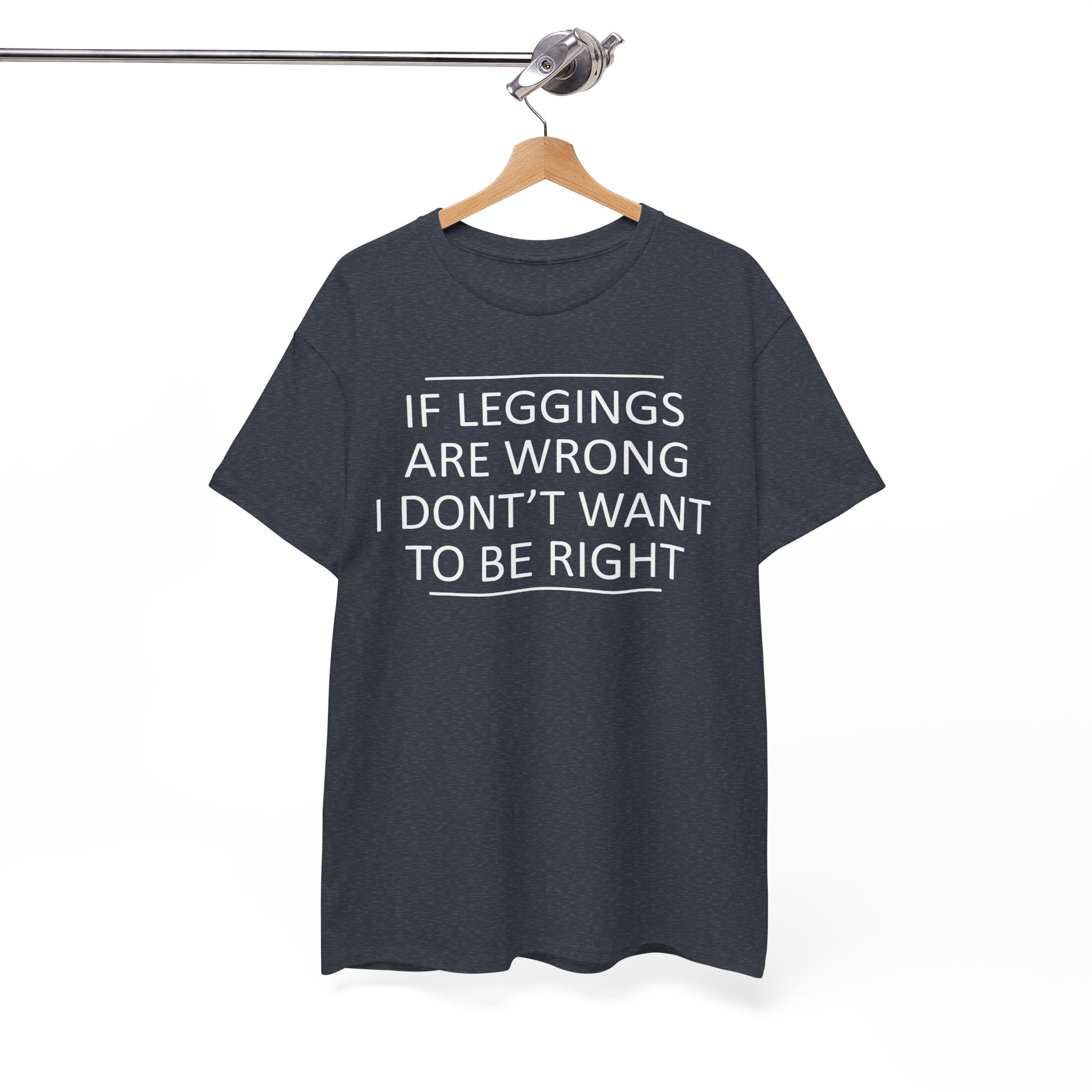 If Leggings Are Wrong I Don't Want To Be Right Funny T-Shirt - Image 9