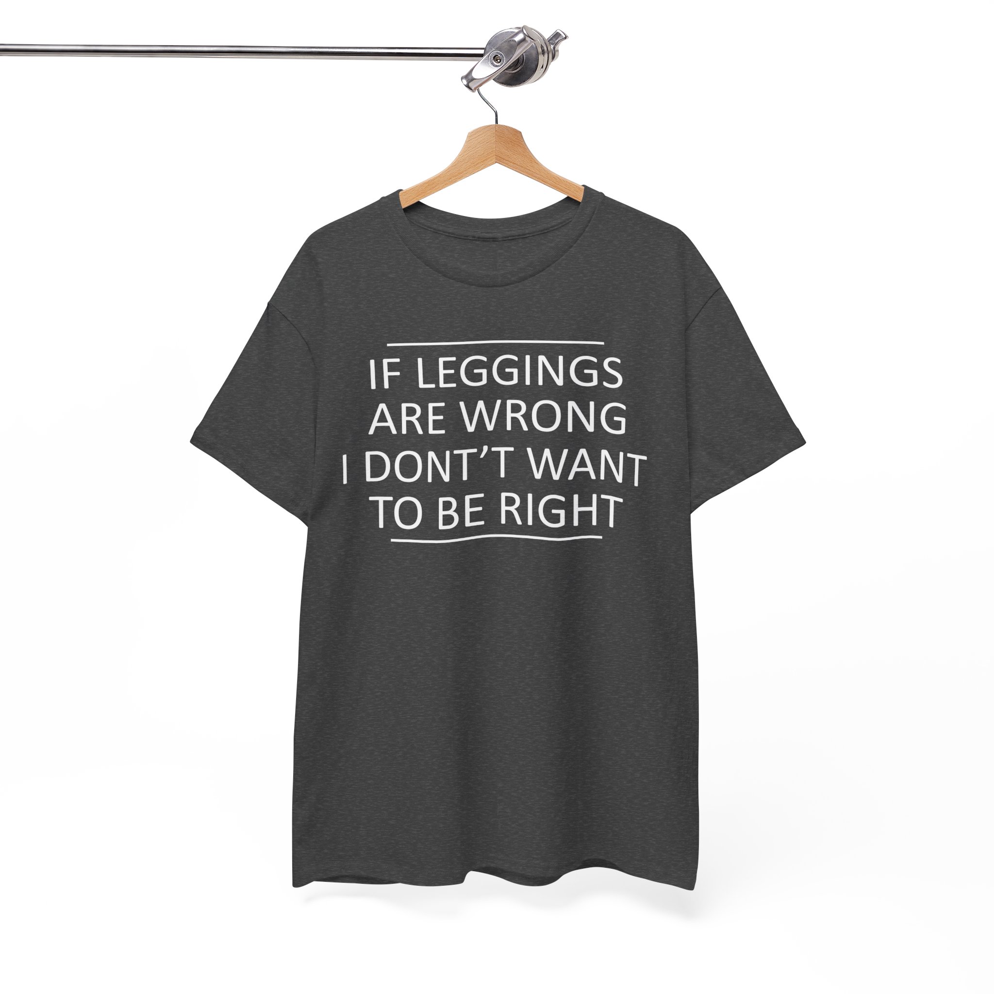 If Leggings Are Wrong I Don't Want To Be Right Funny T-Shirt - Image 5