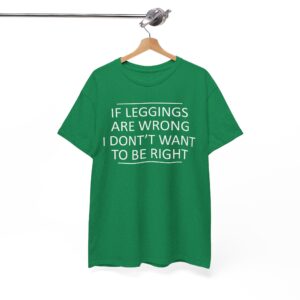 If Leggings Are Wrong I Don't Want To Be Right Funny T-Shirt